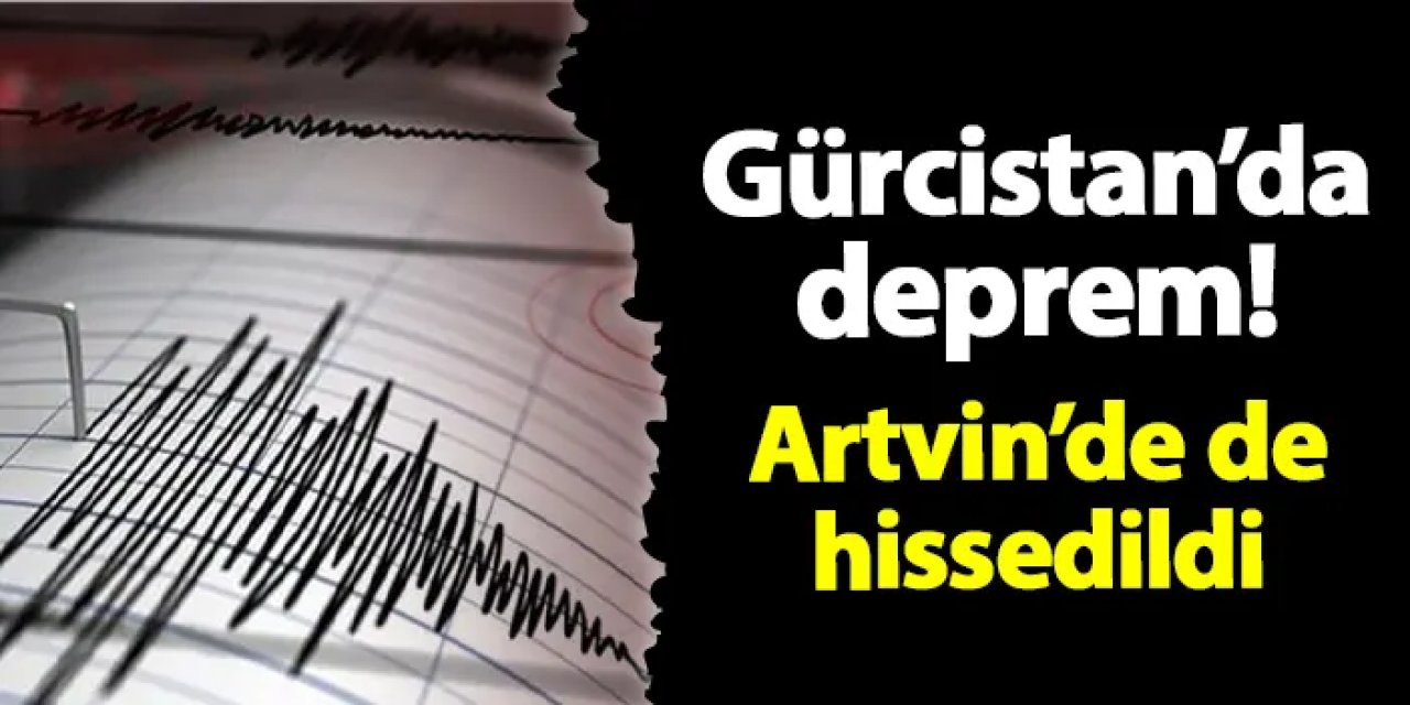 Gürcistan'da deprem! Artvin'de de hissedildi