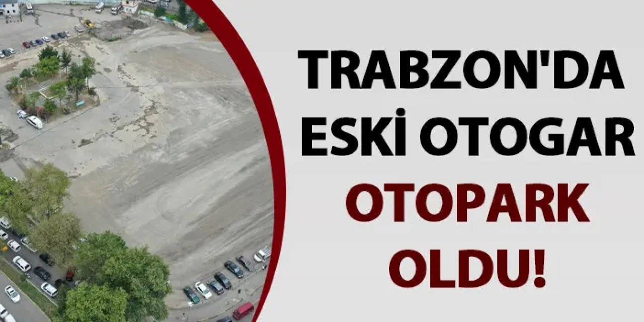Trabzon'da eski otogar otopark oldu!