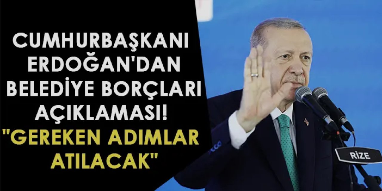 Cumhurbaşkanı Erdoğan'dan belediye borçları açıklaması! "Gereken adımlar atılacak"