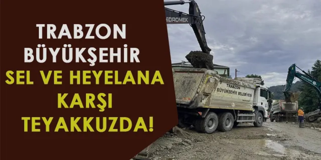 Trabzon Büyükşehir sel ve heyelana karşı teyakkuzda!