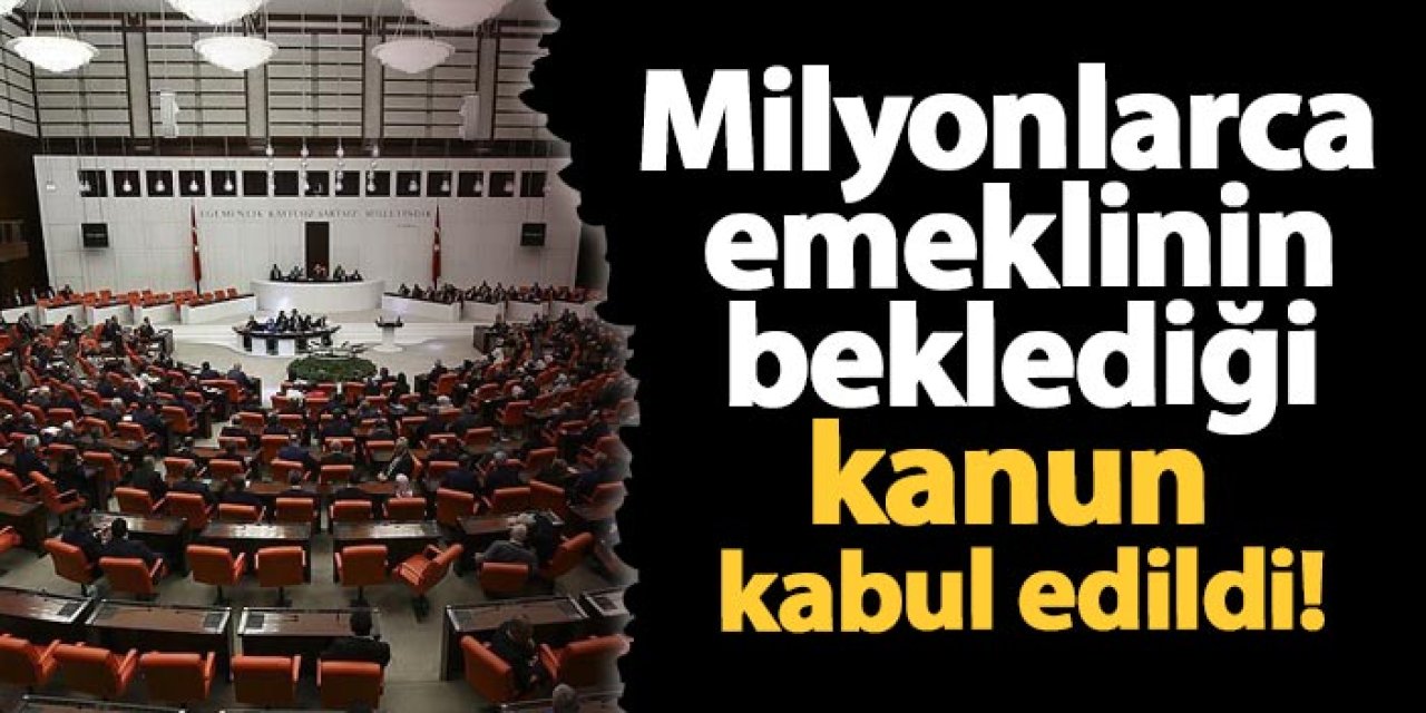 Milyonlarca emeklinin beklediği kanun kabul edildi!