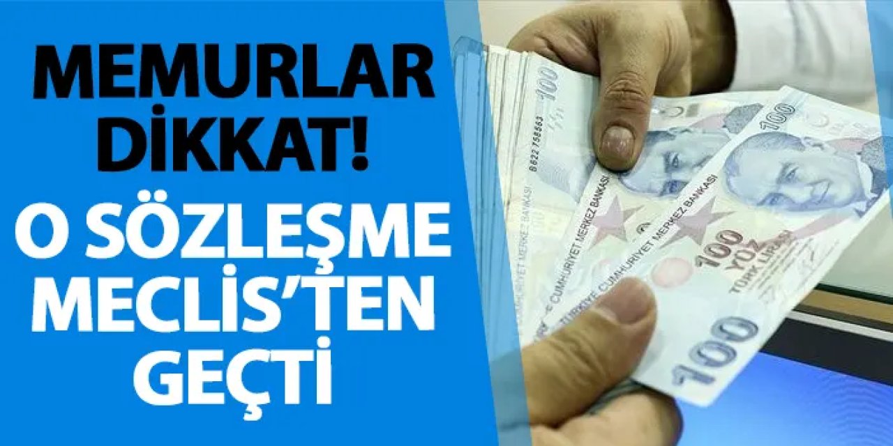 Memurlar dikkat! O sözleşme Meclis’ten geçti