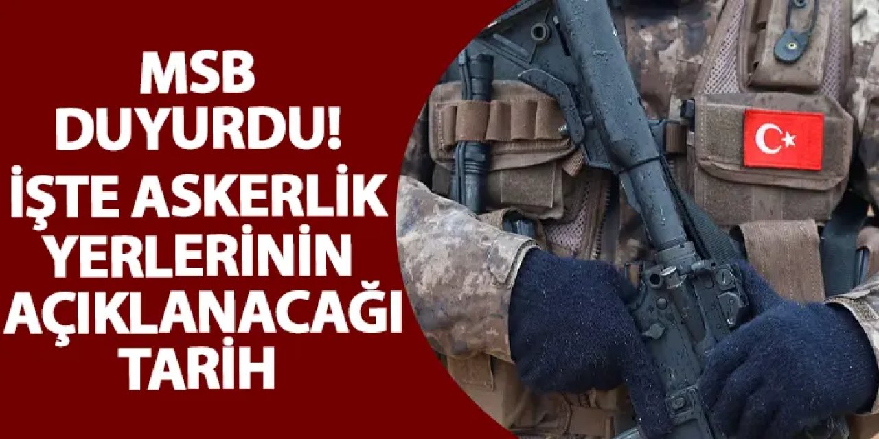 MSB duyurdu! İşte askerlik yerlerinin açıklanacağı tarih