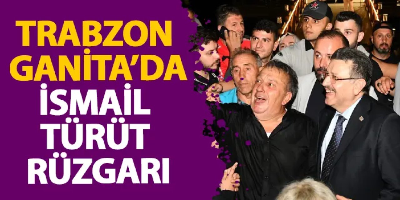 Trabzon Ganita’da İsmail Türüt rüzgarı