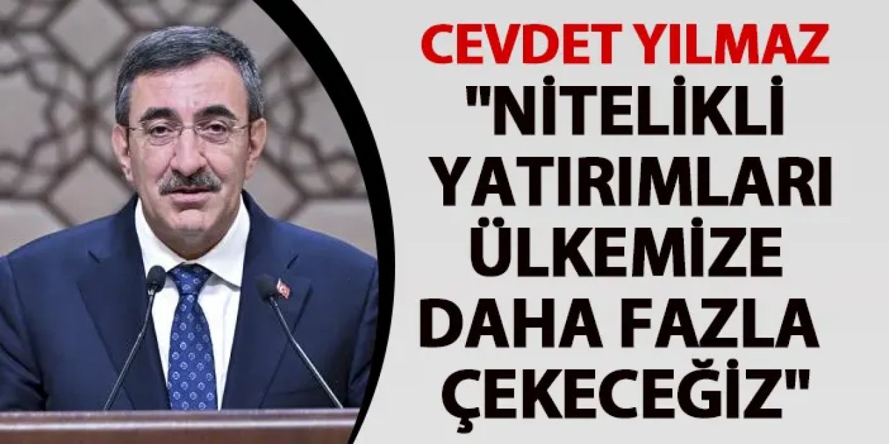 Cevdet Yılmaz: "Nitelikli yatırımları ülkemize daha fazla çekeceğiz"