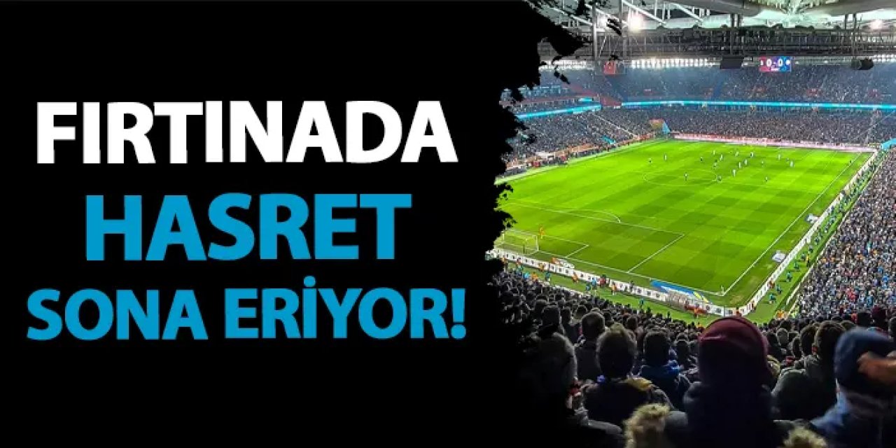 Trabzonspor'da hasret sona eriyor!