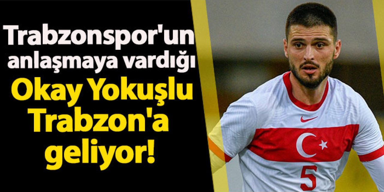 Trabzonspor'un anlaşmaya vardığı Okay Yokuşlu Trabzon'a geliyor!