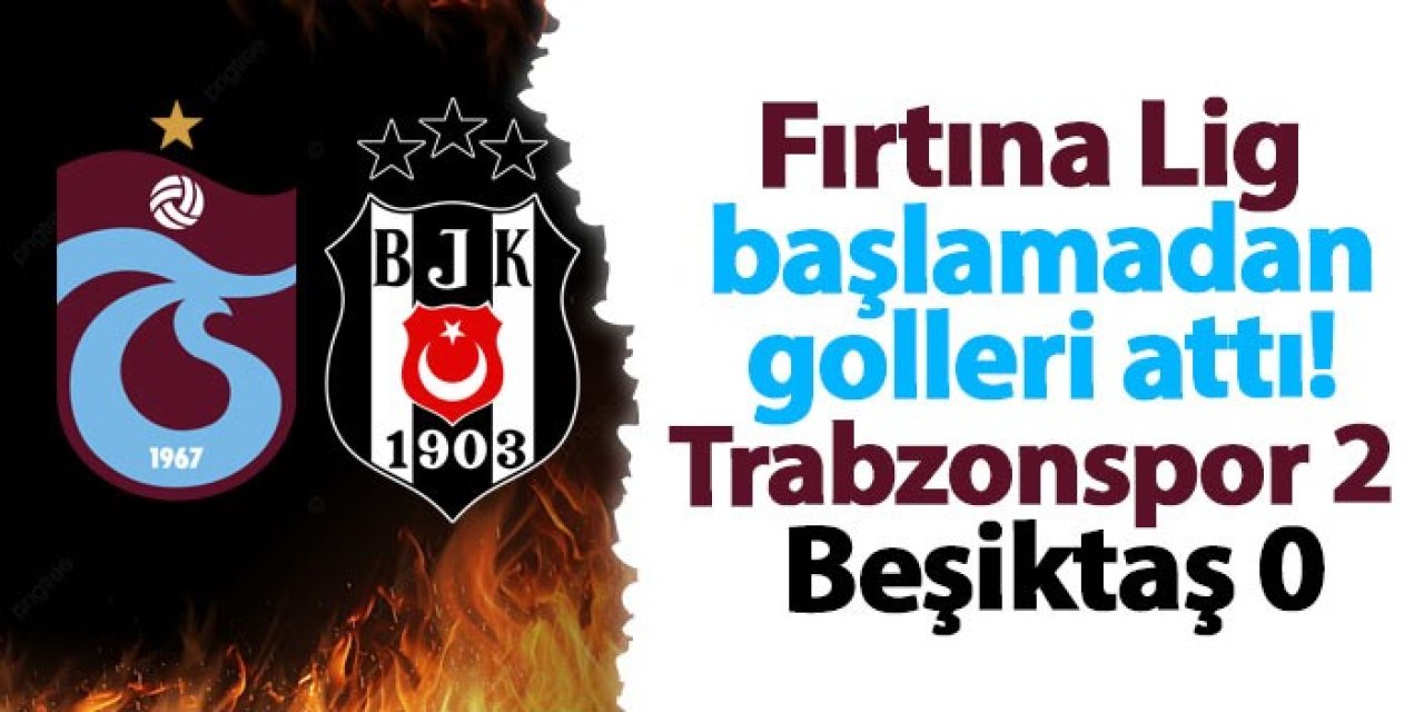 Fırtına Lig başlamadan golleri attı! Trabzonspor 2 - 0 Beşiktaş