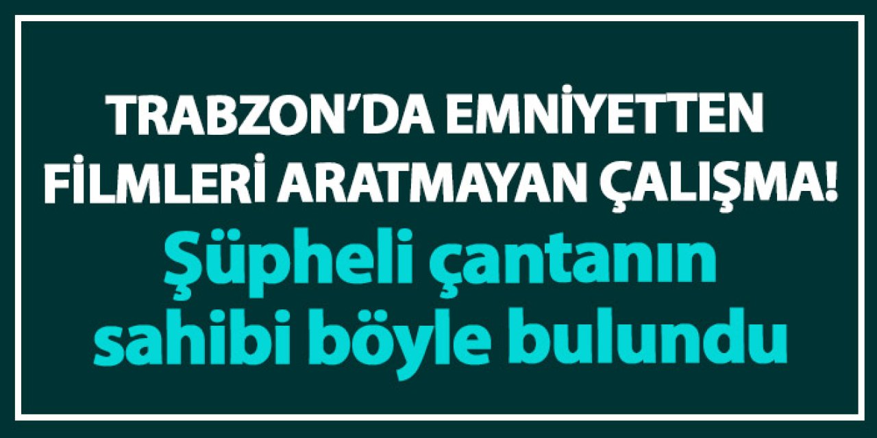 Trabzon’da Emniyet'ten filmleri aratmayan çalışma! Şüpheli çantanın sahibi böyle bulundu