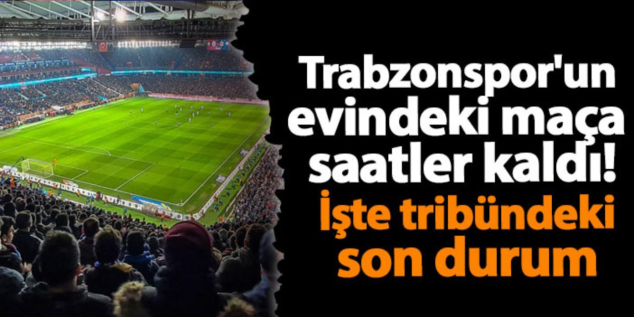 Trabzonspor'un evindeki maça saatler kaldı! İşte tribündeki son durum