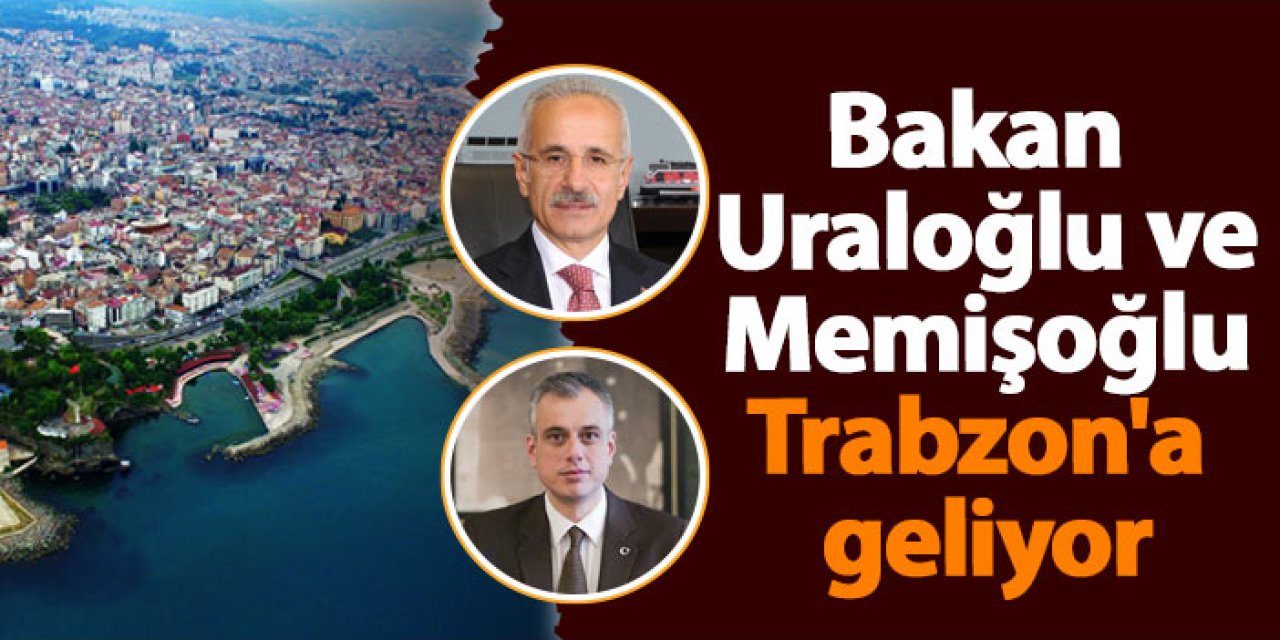 Bakan Uraloğlu ve Memişoğlu yarın Trabzon'a geliyor