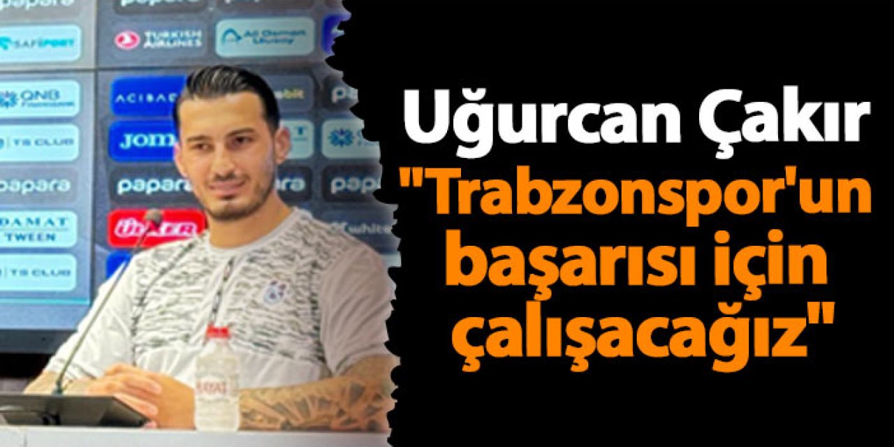 Uğurcan Çakır "Trabzonspor'un başarısı için çalışacağız"