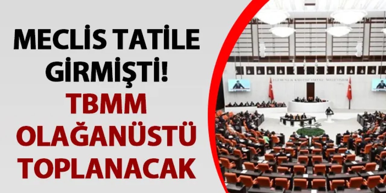 Meclis tatile girmişti! TBMM olağanüstü toplanacak