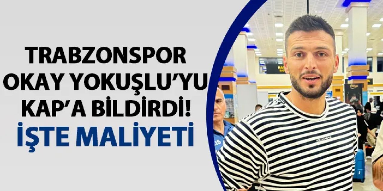 Trabzonspor Okay Yokuşlu'yu KAP'a bildirdi! İşte maliyeti