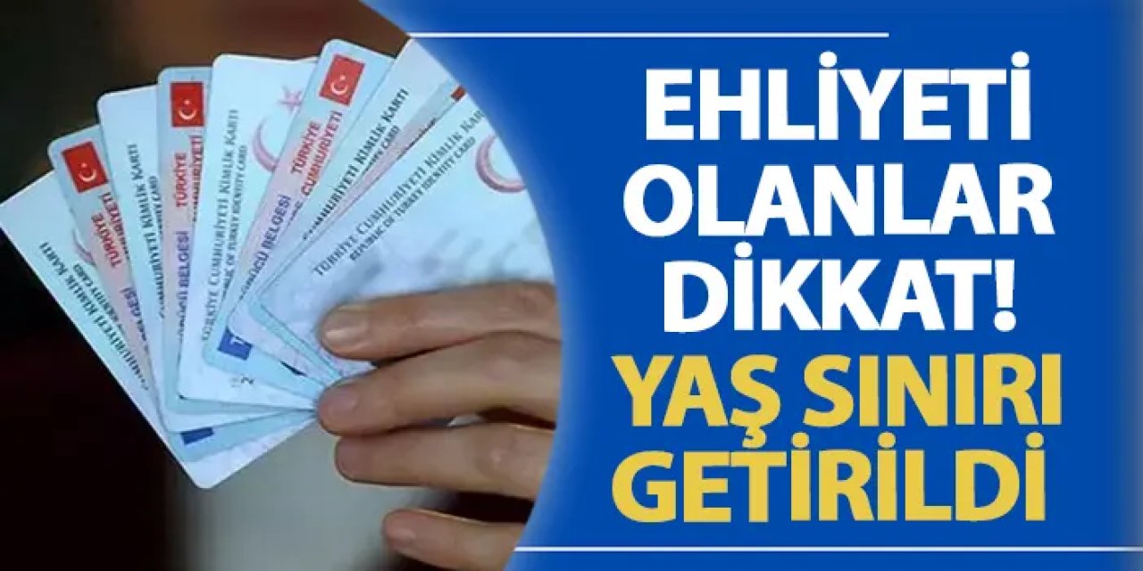 Ehliyeti olanlar dikkat! Yaş sınırı getirildi