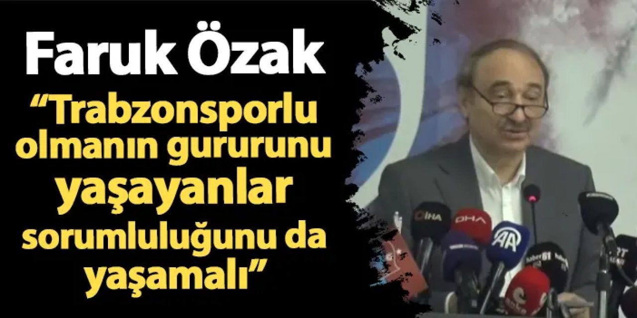 Faruk Nafız Özak: "Trabzonsporlu olmanın gururunun yaşayanlar, sorumluluklarını da yaşamalı"