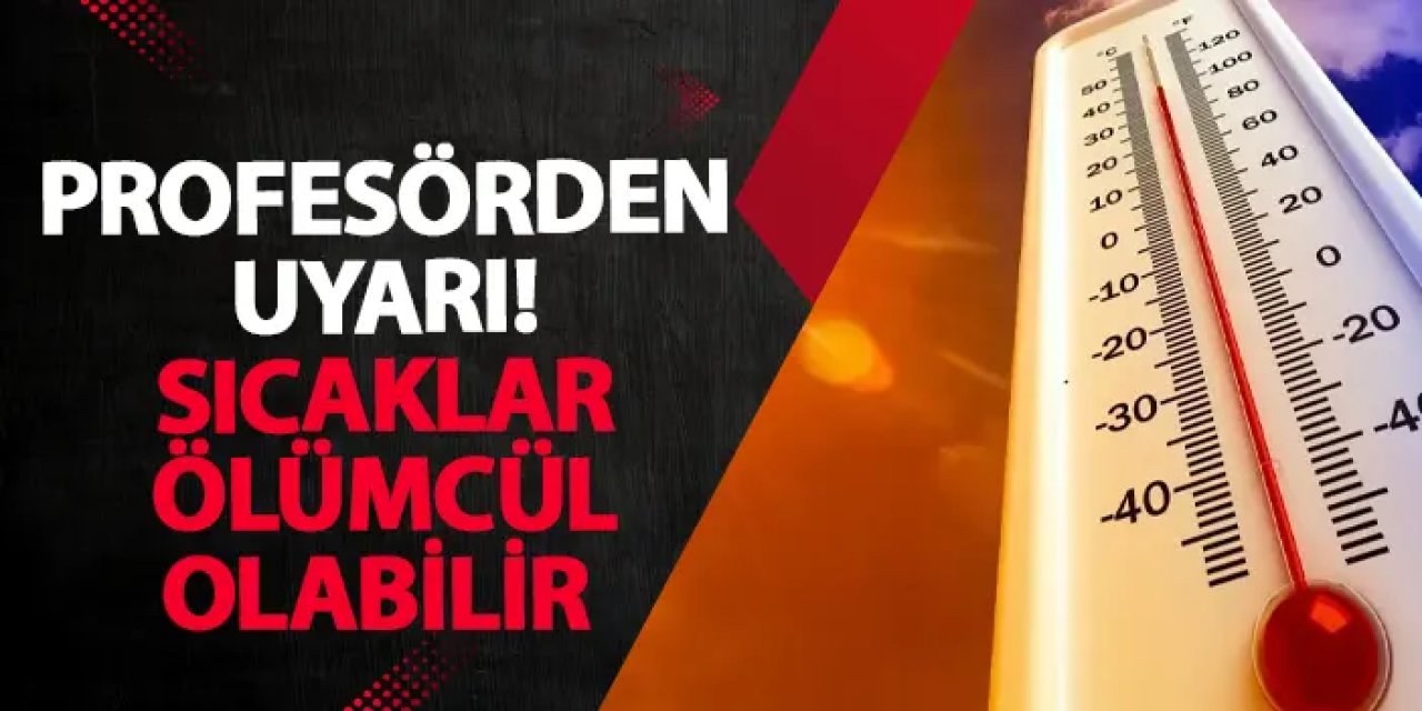 Profesörden uyarı! Sıcaklar ölümcül olabilir