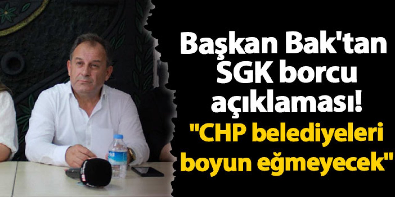 Başkan Bak'tan SGK borcu açıklaması! "CHP belediyeleri boyun eğmeyecek"