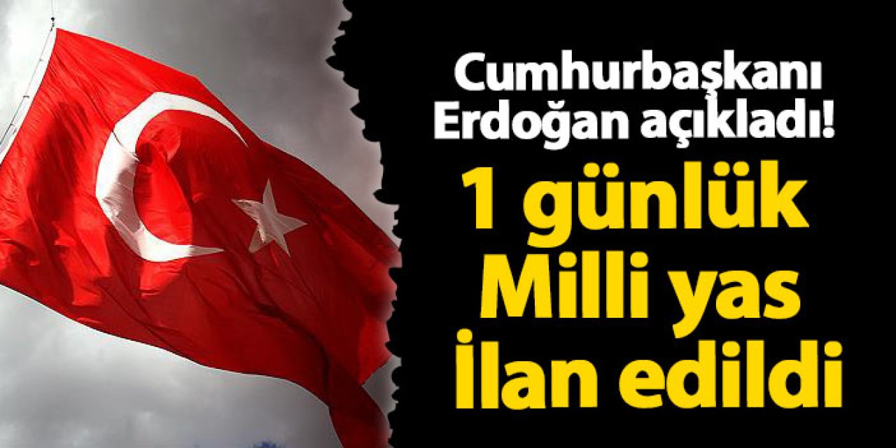 Cumhurbaşkanı Erdoğan açıkladı! 1 günlük Milli yas İlan edildi