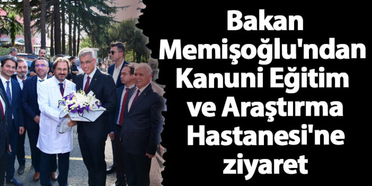 Sağlık Bakanı Kemal Memişoğlu'ndan Kanuni Eğitim ve Araştırma Hastanesi'ne ziyaret