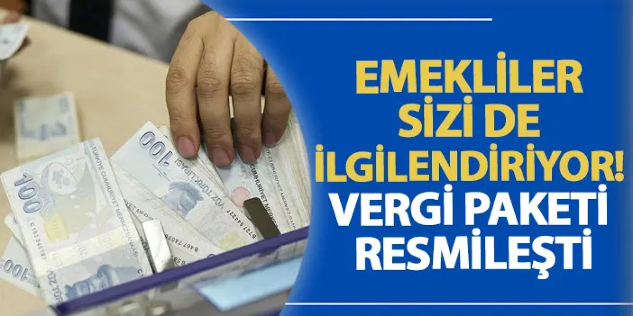 Emekliler sizi de ilgilendiriyor! Vergi paketi resmileşti