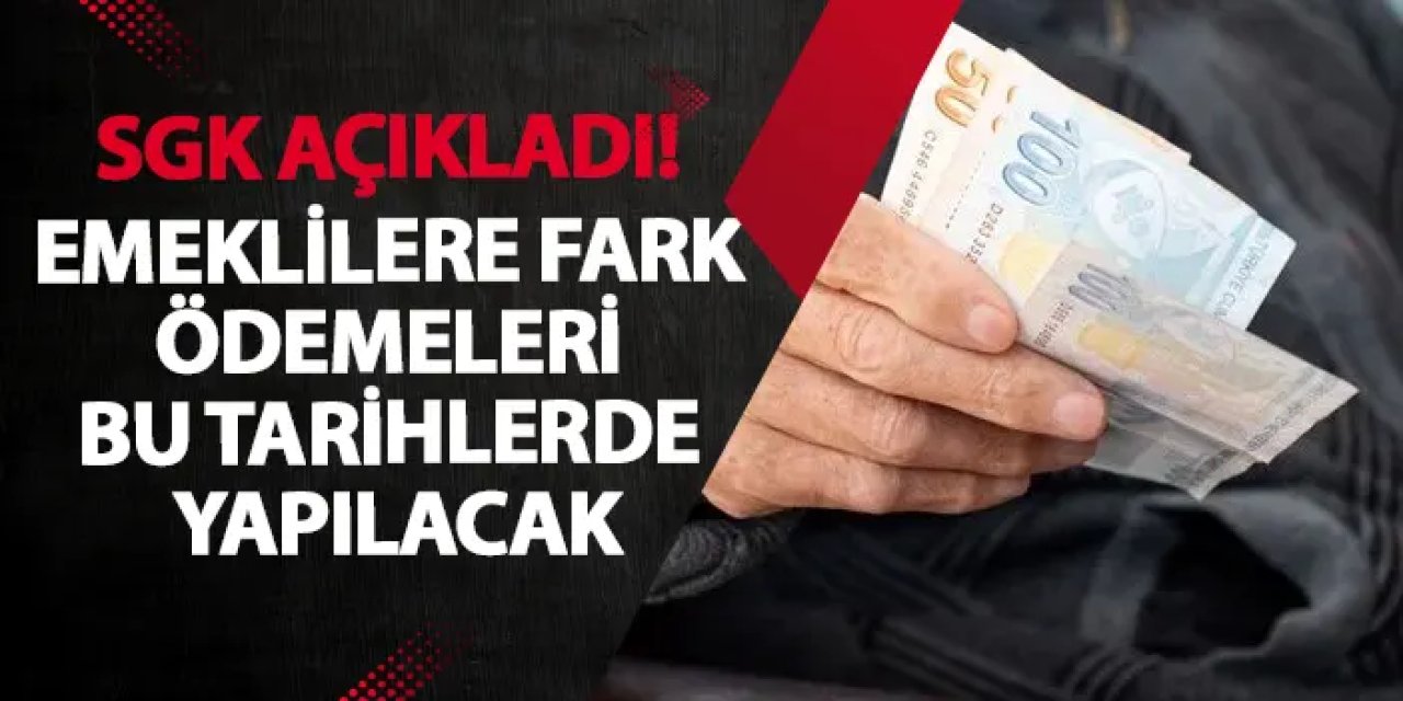 SGK açıkladı! Emeklilere fark ödemeleri bu tarihlerde yapılacak