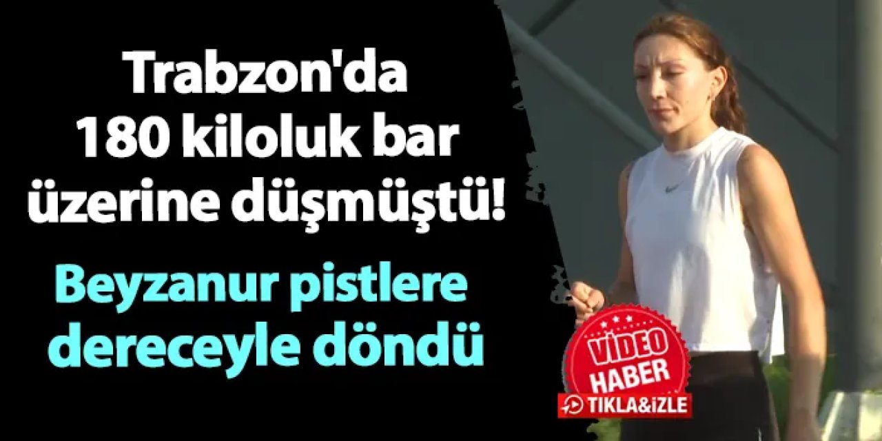 Trabzon'da 180 kiloluk bar üzerine düşmüştü! Beyzanur pistlere "en iyi dereceyle" döndü