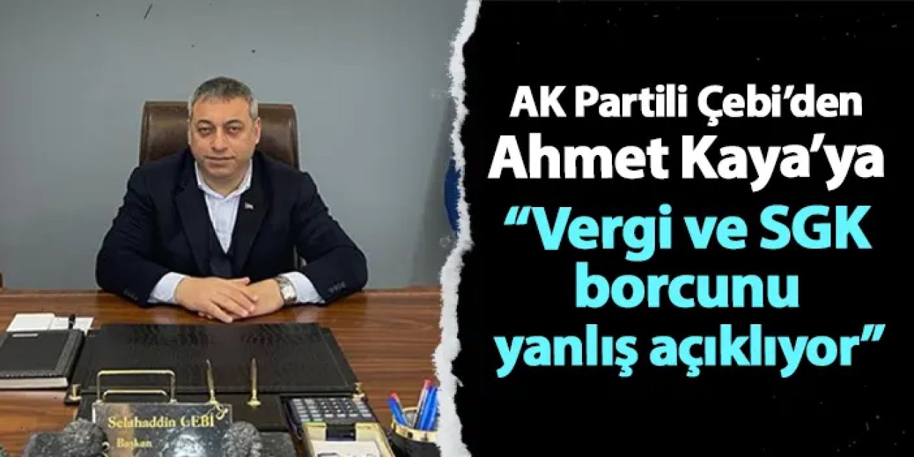 AK Parti Ortahisar İlçe Başkanı Çebi: "Ahmet Kaya vergi ve SGK borcunu yanlış açıklıyor"