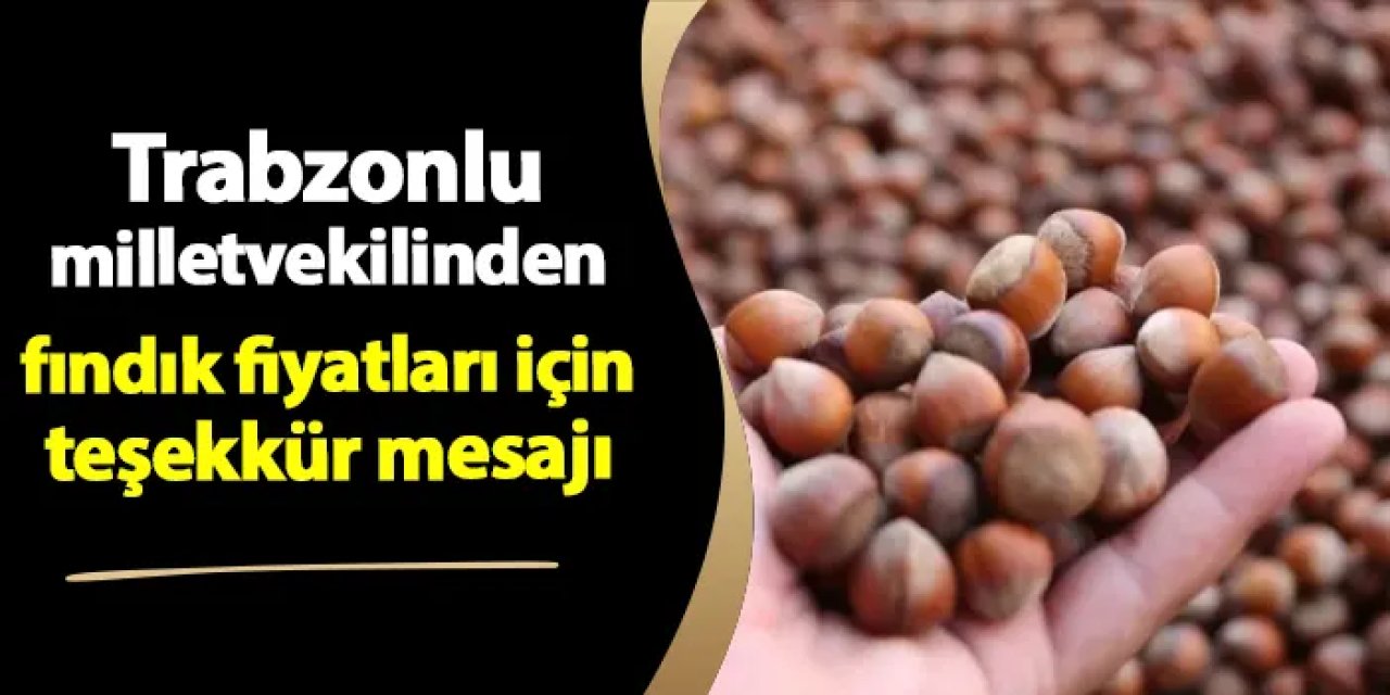 Trabzonlu milletvekilinden fındık fiyatları için teşekkür mesajı