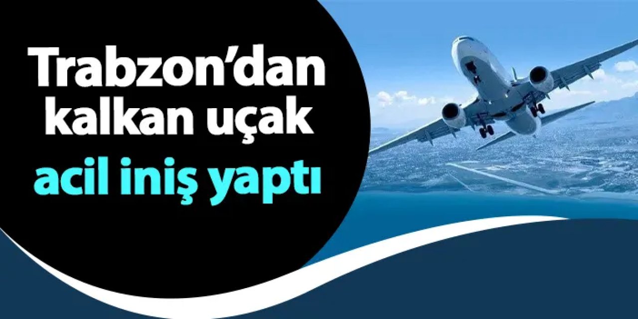 Trabzon'dan kalkan uçak  İstanbul Havalimanı'na acil iniş yaptı!