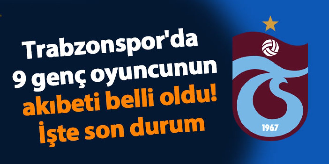 Trabzonspor'da 9 genç oyuncunun akıbeti belli oldu! İşte son durumları