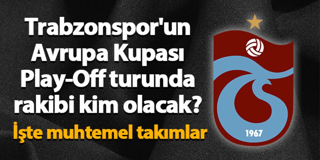 Trabzonspor'un Avrupa Kupası Play-Off turunda rakibi kim olacak? İşte muhtemel takımlar