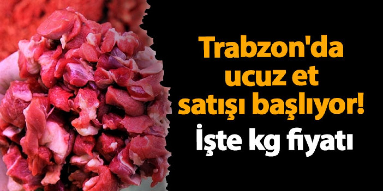 Trabzon 'da ucuz et satışı başlıyor! İşte kg fiyatı