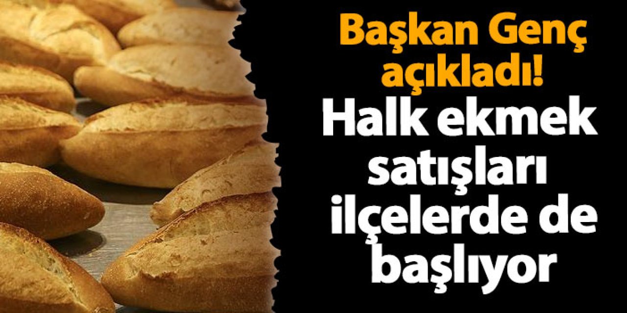 Başkan Genç açıkladı! Halk ekmek satışları ilçelerde de başlıyor