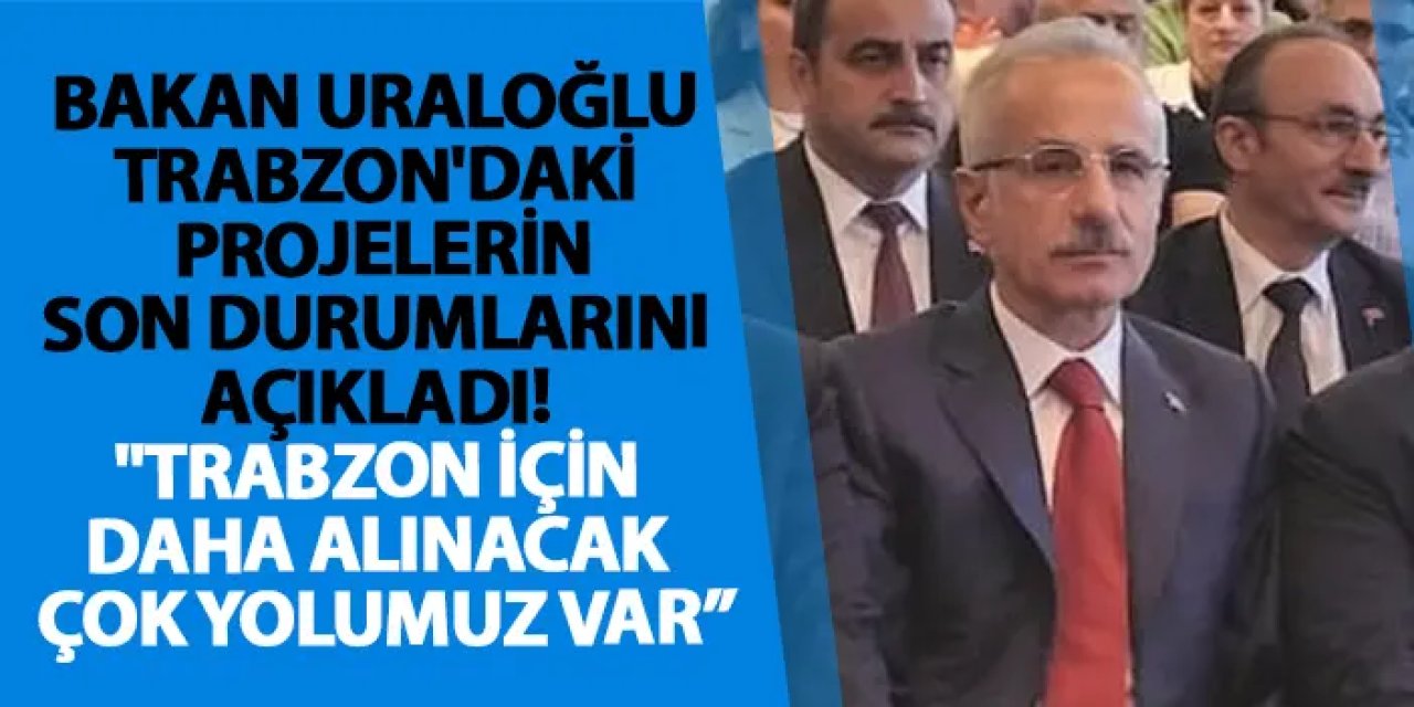 Bakan Uraloğlu Trabzon'daki projelerin son durumlarını açıkladı! "Trabzon için daha alınacak çok yolumuz var"