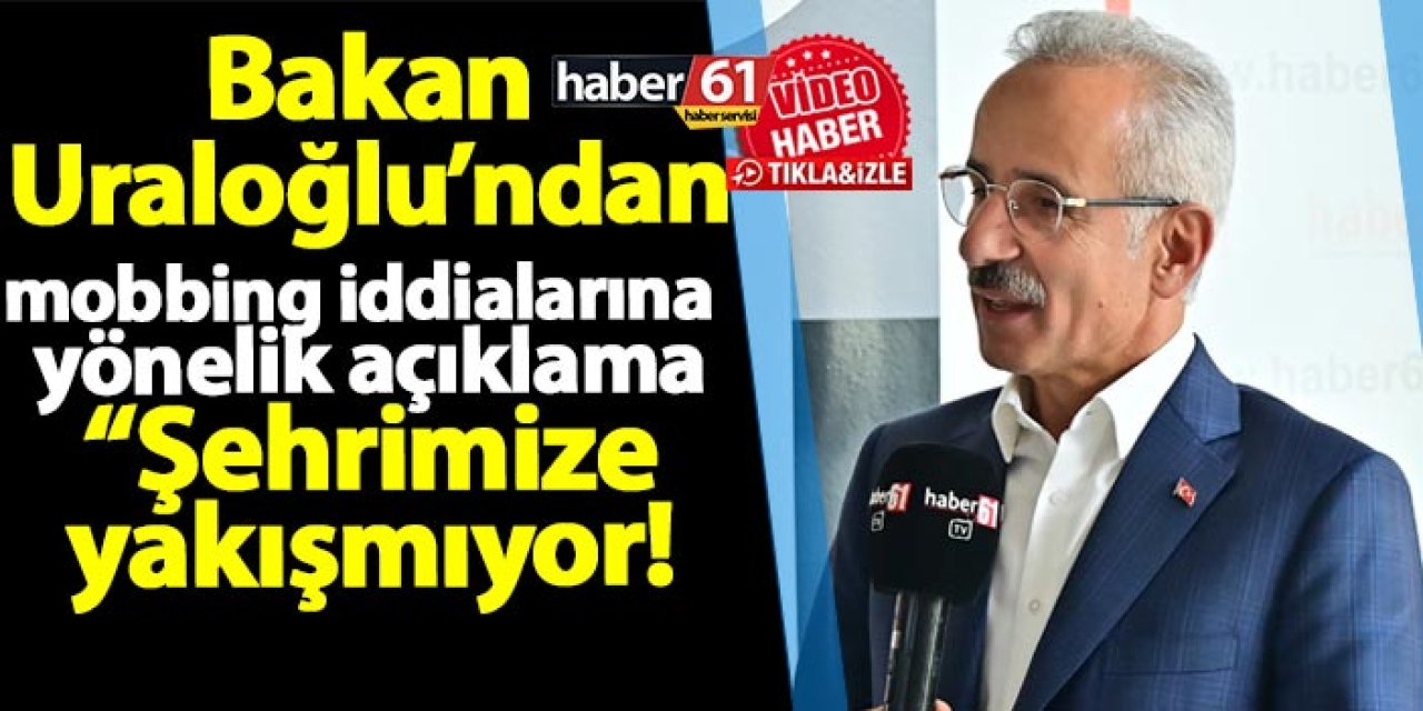 Trabzon'daki mobbing iddialarına yönelik Bakan Uraloğlu'ndan açıklama! " Şehrimize yakışmıyor"