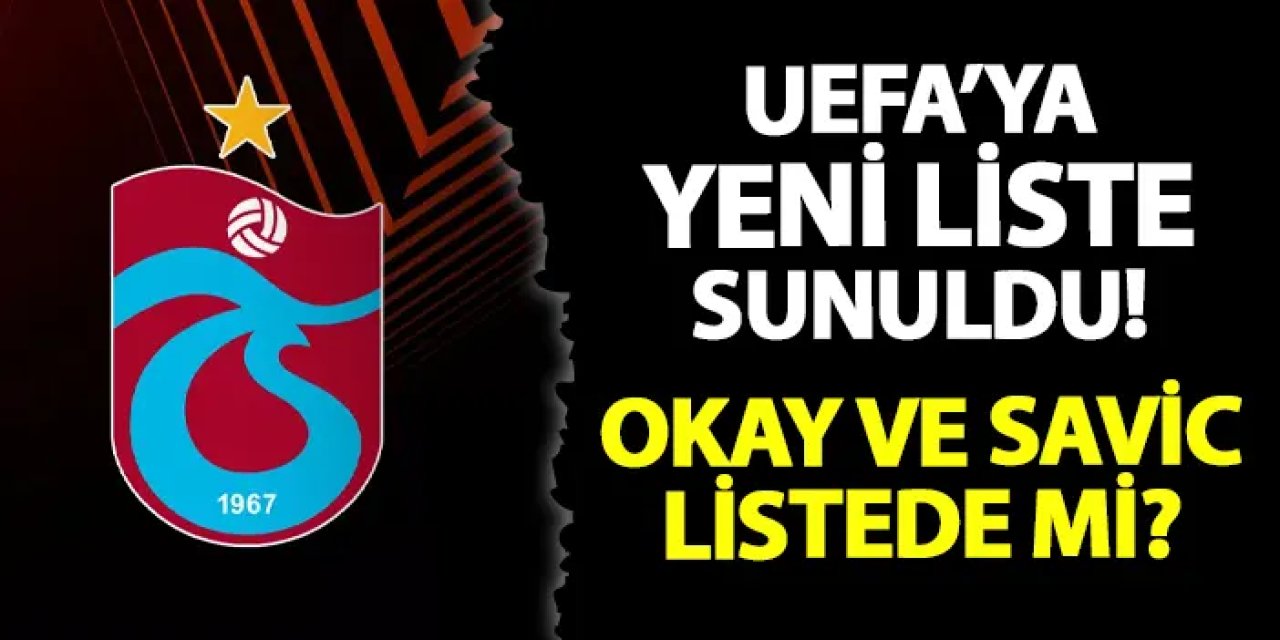 Trabzonspor UEFA'ya listeyi sundu! Savic ve Okay...