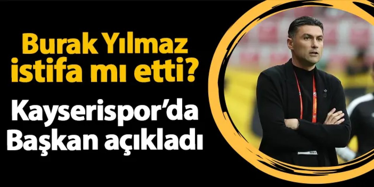 Burak Yılmaz istifa mı etti? Kayserispor Başkanı açıkladı