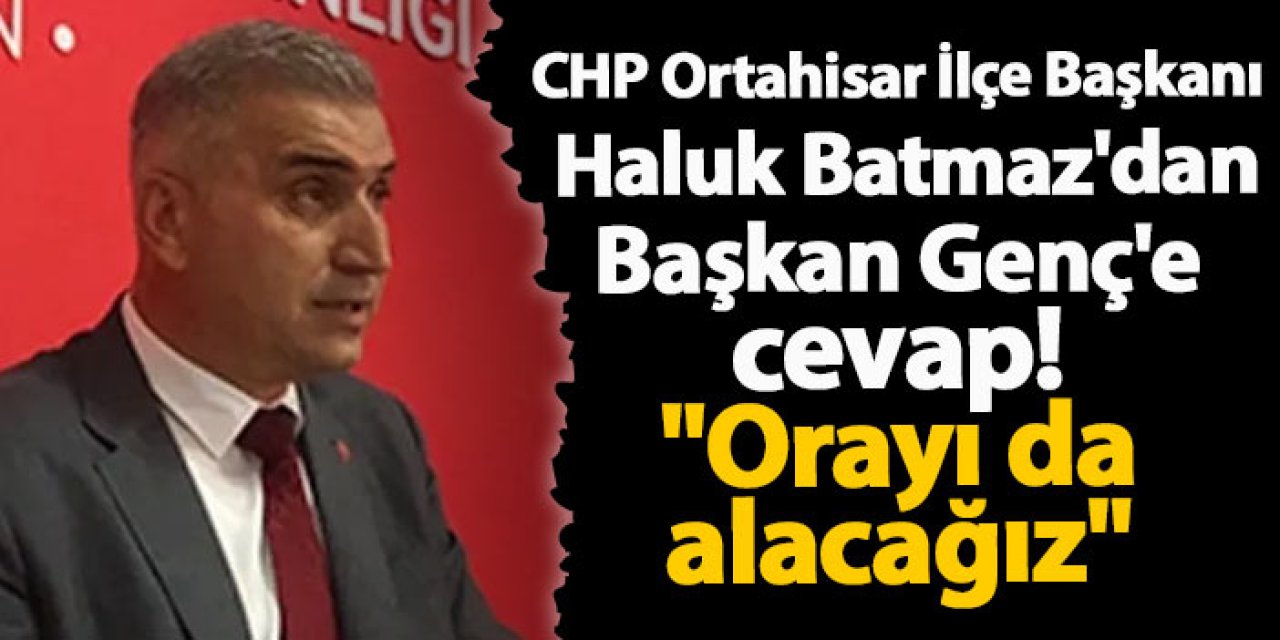 CHP Ortahisar İlçe Başkanı Haluk Batmaz'dan Başkan Genç'e cevap! "Orayı da alacağız"