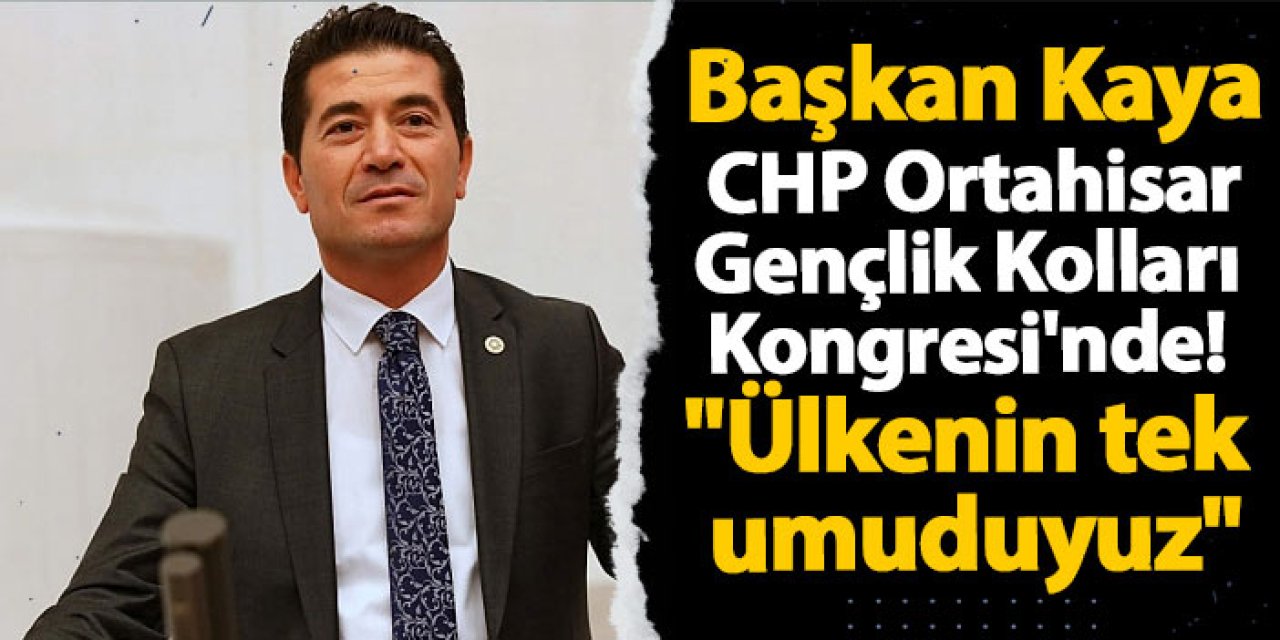 Başkan Kaya CHP Ortahisar Gençlik Kolları Kongresi'nde "Ülkenin tek umuduyuz"