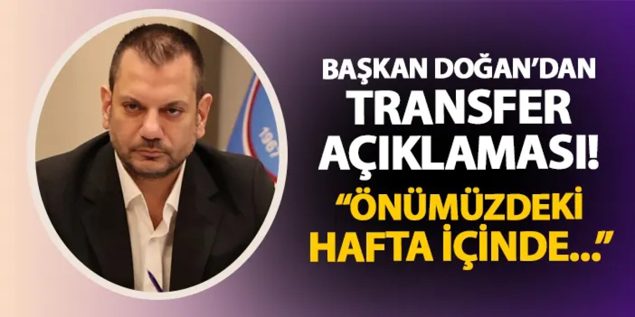 Trabzonspor'da Başkan Doğan'dan transfer açıklaması! "Önümüzdeki hafta içinde..."