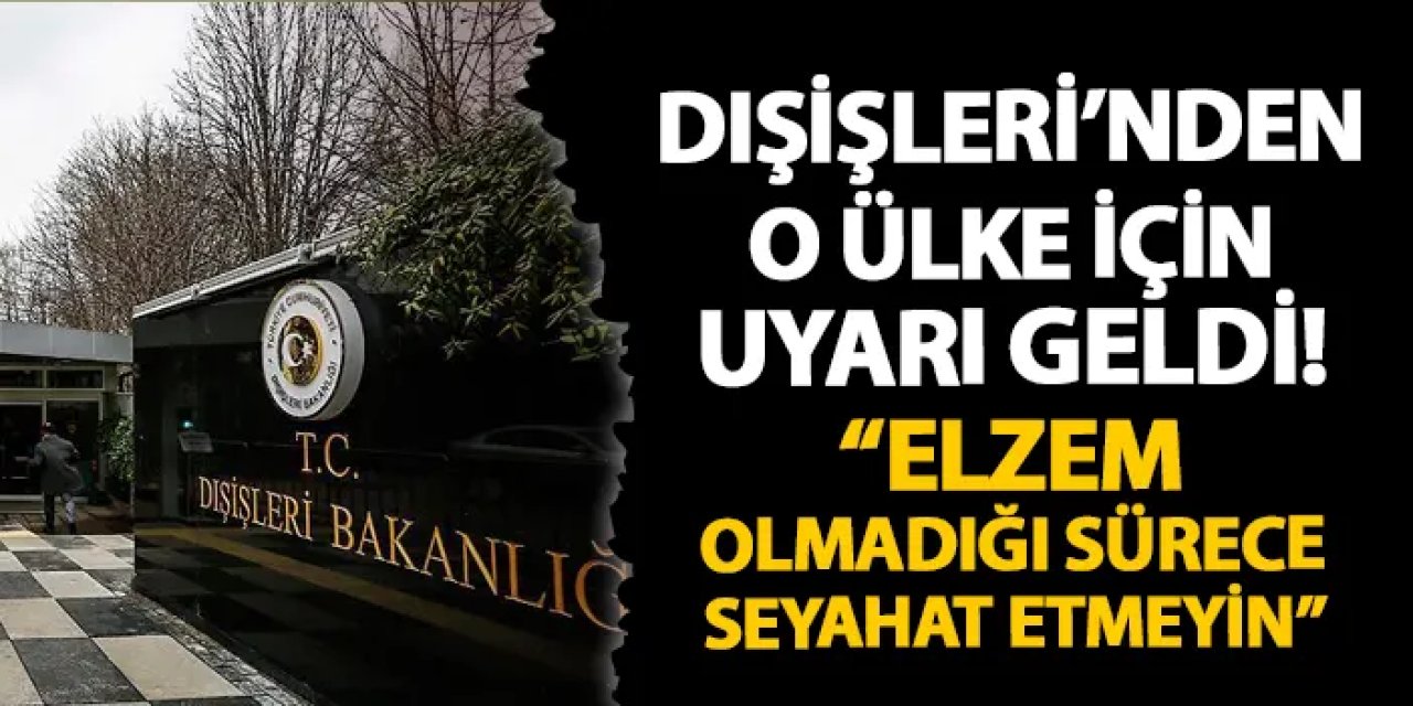 Dışişleri Bakanlığı o ülke için uyardı! "Elzem olmadığı sürece seyahat etmekten kaçınmalı"