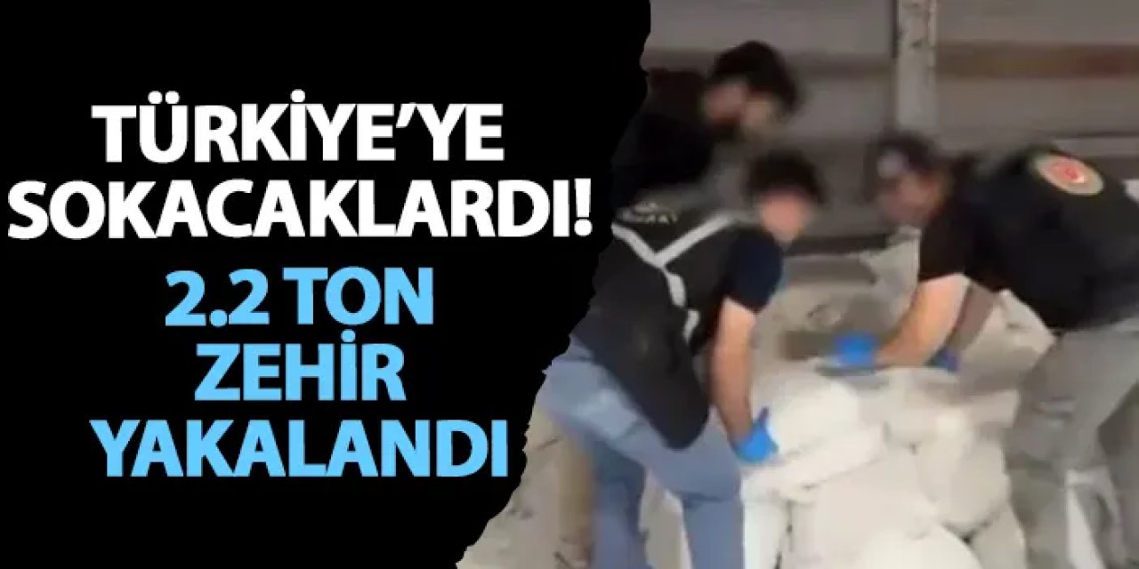 Türkiye’ye sokacaklardı! 2.2 ton zehir yakalandı