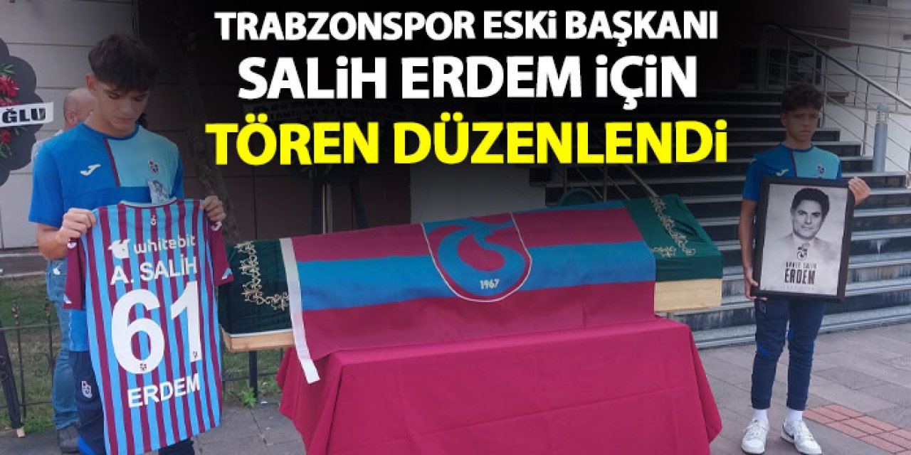 Vefat eden Trabzonspor Eski Başkanı Salih Erdem için tören düzenlendi