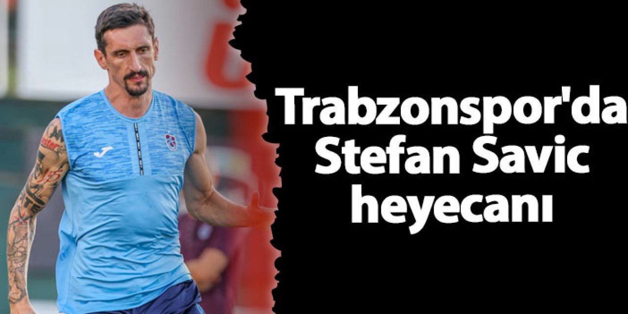 Trabzonspor'da Stefan Savic heyecanı