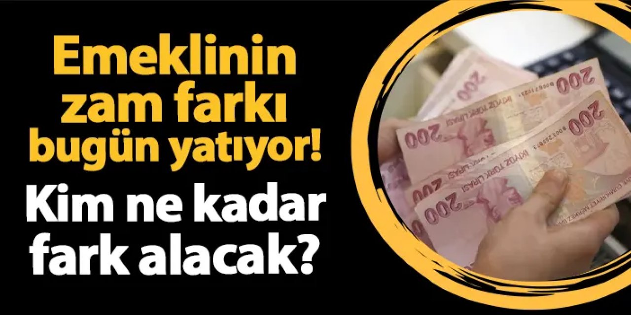 Emeklinin zam farkı bugün yatıyor! Kim ne kadar zam farkı alacak?