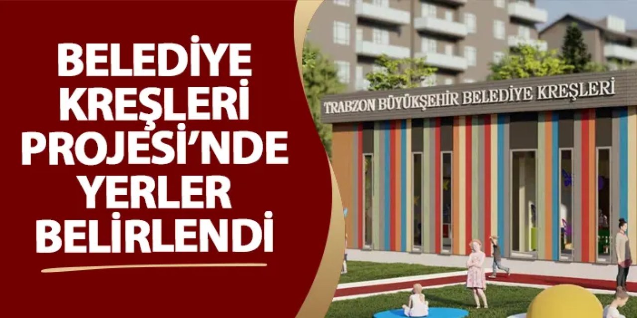 Belediye Kreşleri Projesi’nde yerler belirlendi