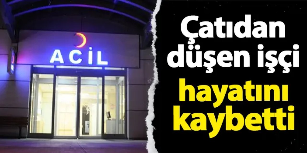 Bayburt'ta işçi çatıdan düştü! Hastanede hayatını kaybetti