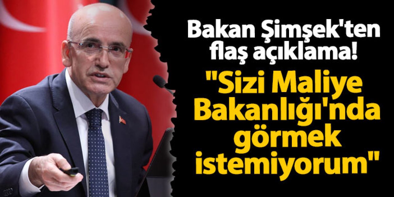 Bakan Şimşek'ten flaş açıklama! "Sizi Maliye Bakanlığı'nda görmek istemiyorum"