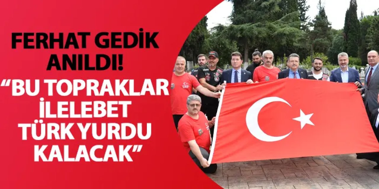 Ferhat Gedik anıldı! “Bu topraklar ilelebet Türk yurdu kalacak”